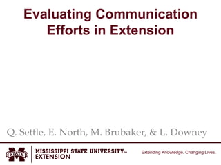 Extending Knowledge. Changing Lives.
Evaluating Communication
Efforts in Extension
Q. Settle, E. North, M. Brubaker, & L. Downey
 