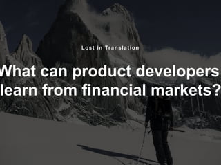 1
What can product developers
learn from financial markets?
Lost in Translation
 