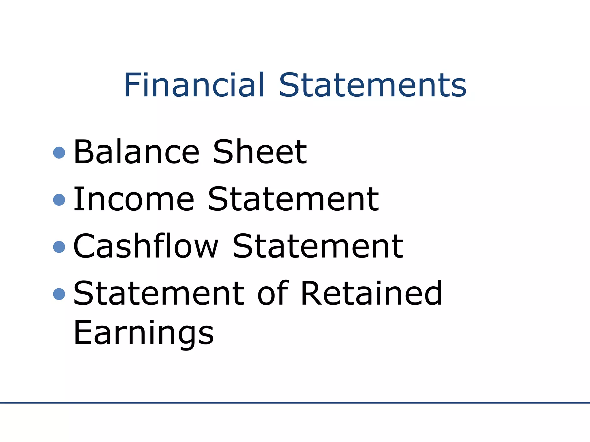 Financial Statements
•Balance Sheet
•Income Statement
•Cashflow Statement
•Statement of Retained
Earnings
 