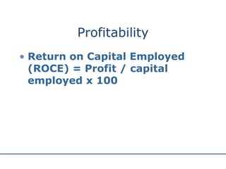 Profitability
• Return on Capital Employed
(ROCE) = Profit / capital
employed x 100
 