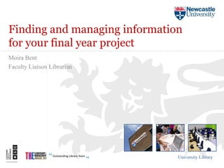Finding and managing information
for your final year project
Moira Bent
Faculty Liaison Librarian




                               University Library
 