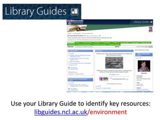 Use your Library Guide to identify key resources:
       libguides.ncl.ac.uk/environment
 