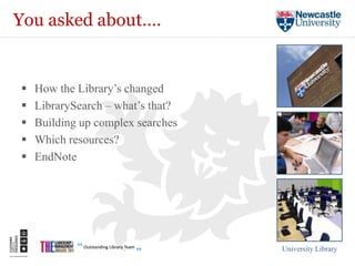 You asked about….


   How the Library’s changed
   LibrarySearch – what’s that?
   Building up complex searches
   Which resources?
   EndNote




                                   University Library
 