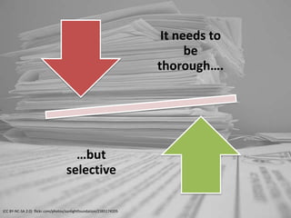 It needs to
                                                                          be
                                                                    thorough….




                                     …but
                                   selective

(CC BY-NC-SA 2.0) flickr.com/photos/sunlightfoundation/2385174105
 