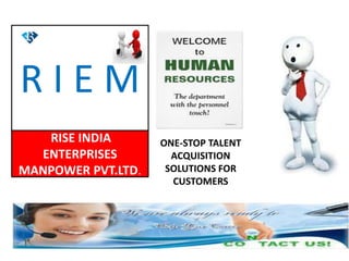 ONE-STOP TALENT
ACQUISITION
SOLUTIONS FOR
CUSTOMERS
R I E M
RISE INDIA
ENTERPRISES
MANPOWER PVT.LTD.
 