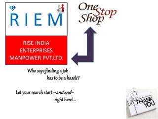 Who says finding a job
has to be a hassle?
Let yoursearchstart--andend--
right here!...
R I E M
RISE INDIA
ENTERPRISES
MANPOWER PVT.LTD.
 