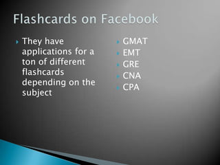  They have
applications for a
ton of different
flashcards
depending on the
subject
 GMAT
 EMT
 GRE
 CNA
 CPA
 