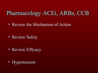 Pharmacology ACEi, ARBs, CCB Review the Mechanism of Action Review Safety  Review Efficacy Hypertension 