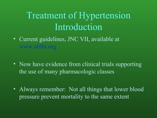 Treatment of Hypertension Introduction Current guidelines, JNC VII, available at  www.nhlbi.org Now have evidence from clinical trials supporting the use of many pharmacologic classes Always remember:  Not all things that lower blood pressure prevent mortality to the same extent 