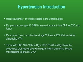HTN prevalence ~ 50 million people in the United States.  For persons over age 50, SBP is a more important than DBP as CVD risk factor. Persons who are normotensive at age 55 have a 90% lifetime risk for developing HTN. Those with SBP 120–139 mmHg or DBP 80–89 mmHg should be considered prehypertensive who require health-promoting lifestyle modifications to prevent CVD. Hypertension Introduction 