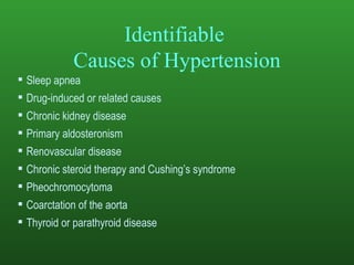 Identifiable  Causes of Hypertension Sleep apnea Drug-induced or related causes Chronic kidney disease Primary aldosteronism Renovascular disease Chronic steroid therapy and Cushing’s syndrome Pheochromocytoma Coarctation of the aorta Thyroid or parathyroid disease 