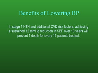 Benefits of Lowering BP In stage 1 HTN and additional CVD risk factors, achieving  a sustained 12 mmHg reduction in SBP over 10 years will  prevent 1 death for every 11 patients treated.  