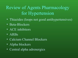 Review of Agents Pharmacology for Hypertension Thiazides (loops not good antihypertensives) Beta-Blockers ACE inhibitors ARBs Calcium Channel Blockers Alpha blockers Central alpha adrenergics 