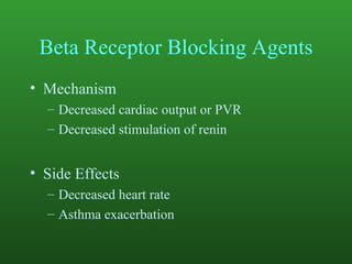Beta Receptor Blocking Agents Mechanism Decreased cardiac output or PVR Decreased stimulation of renin Side Effects Decreased heart rate Asthma exacerbation 