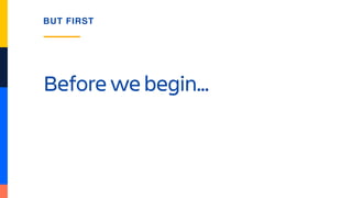 Before we begin…
BUT FIRST
 