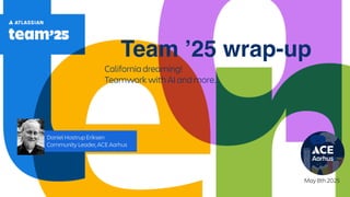 Team ’25 wrap-up
California dreaming!
Teamwork with AI and more…
May 8th 2025
Daniel Hostrup Eriksen
Community Leader, ACE Aarhus
 