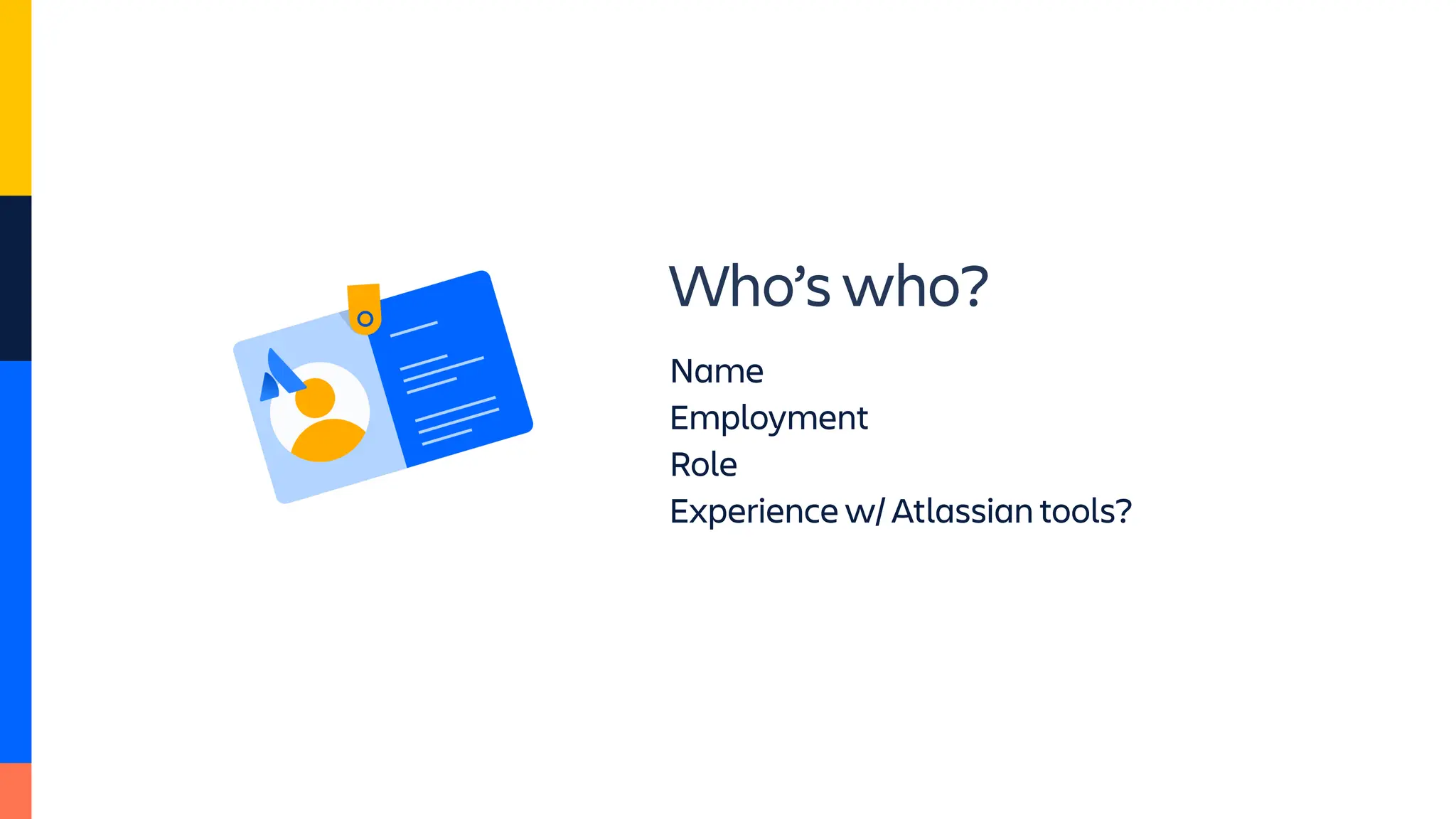 Who’s who?
Name
Employment
Role
Experience w/ Atlassian tools?
 
