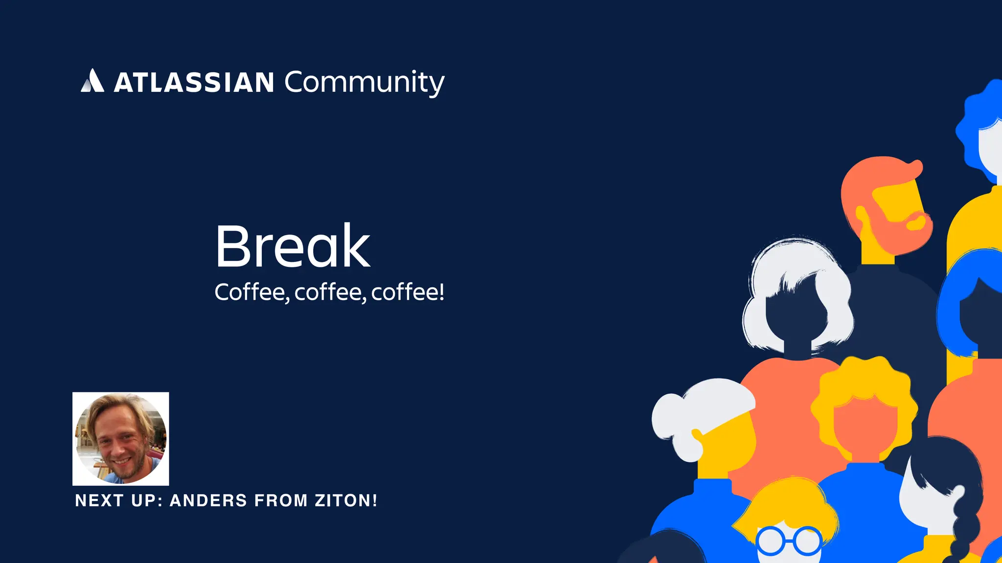 Break
Coffee, coffee, coffee!
NEXT UP: ANDERS FROM ZITON!
 