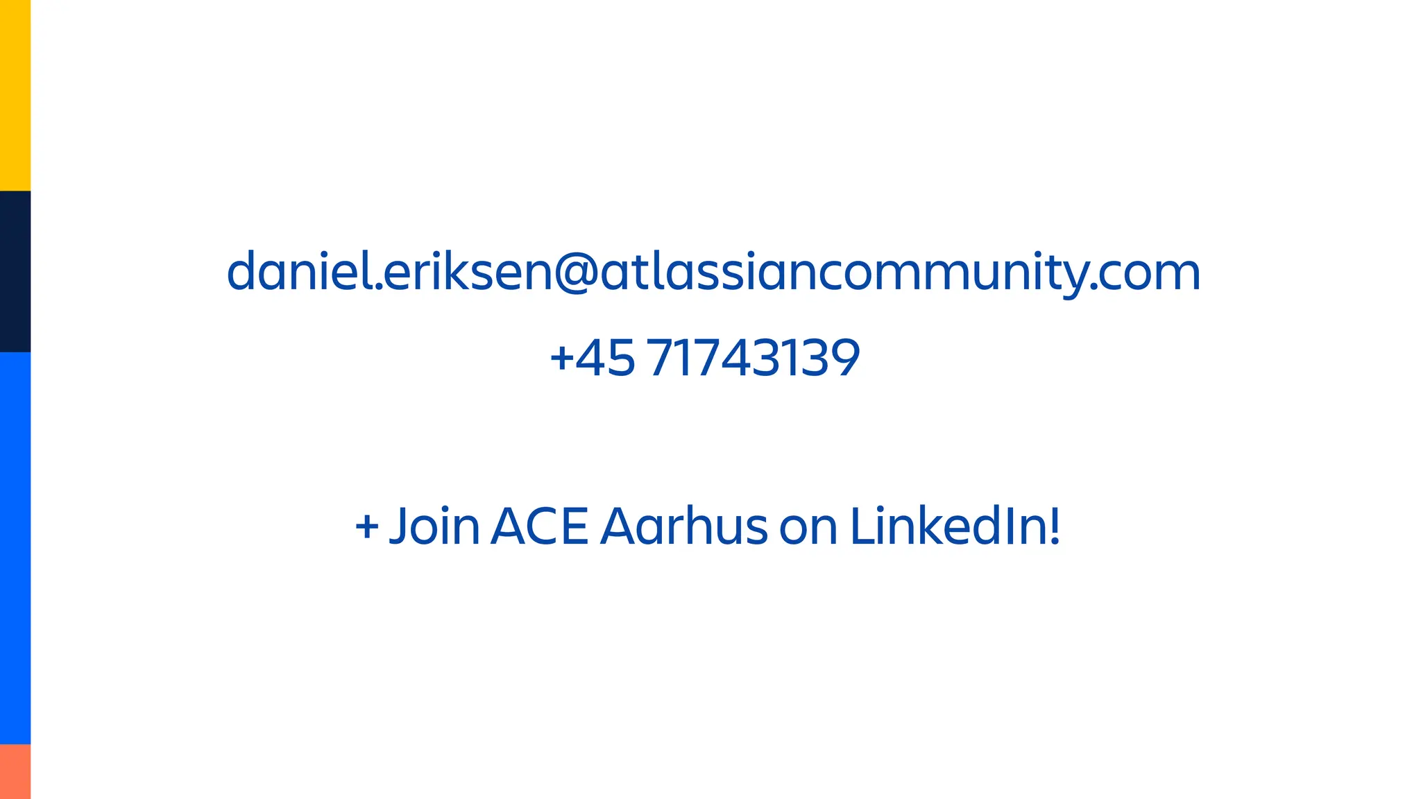 daniel.eriksen@atlassiancommunity.com
+45 71743139
+ Join ACE Aarhus on LinkedIn!
 