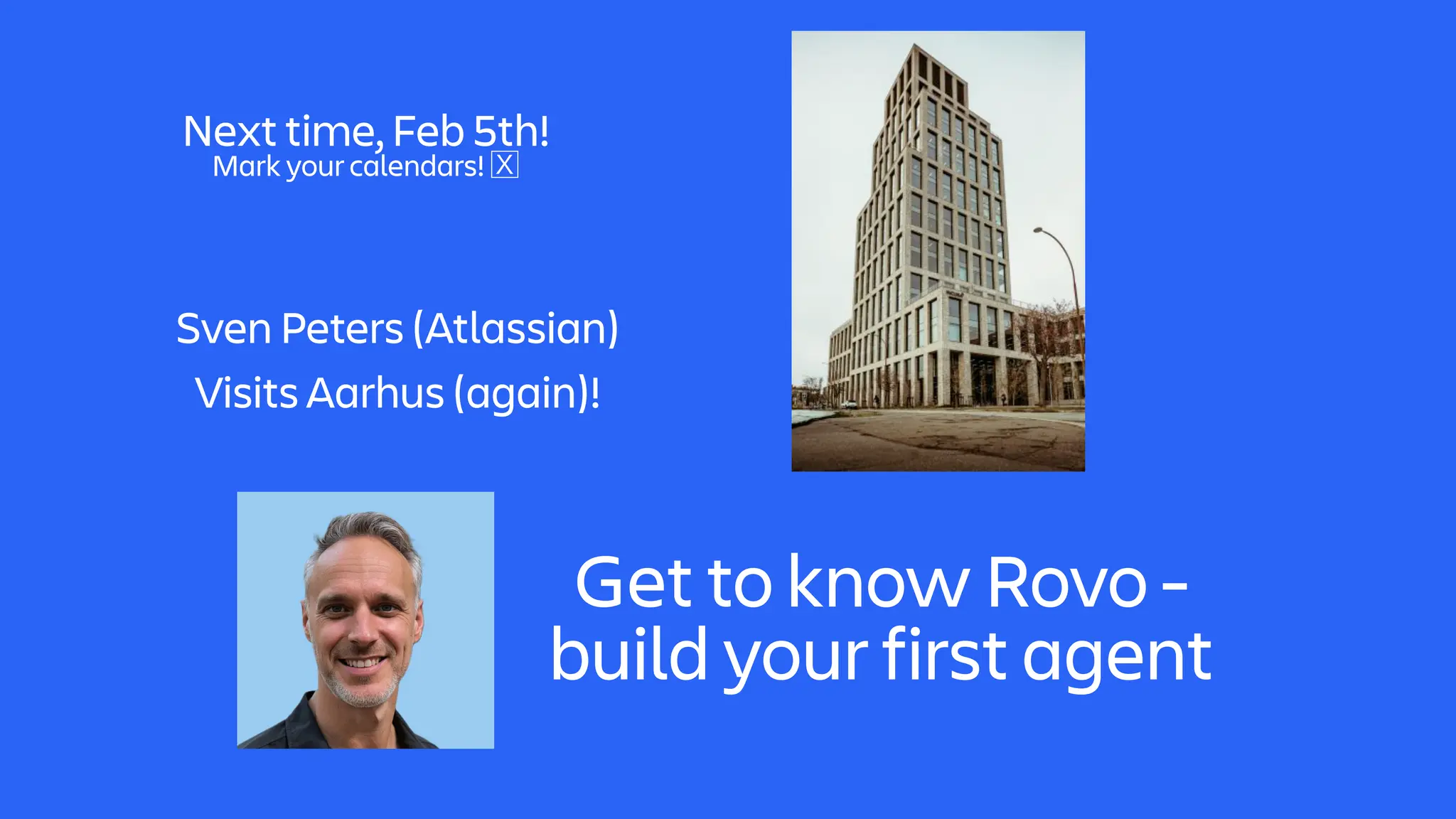 Sven Peters (Atlassian)
Visits Aarhus (again)!
Next time, Feb 5th!
Mark your calendars!
🅇
Get to know Rovo -
build your first agent
 
