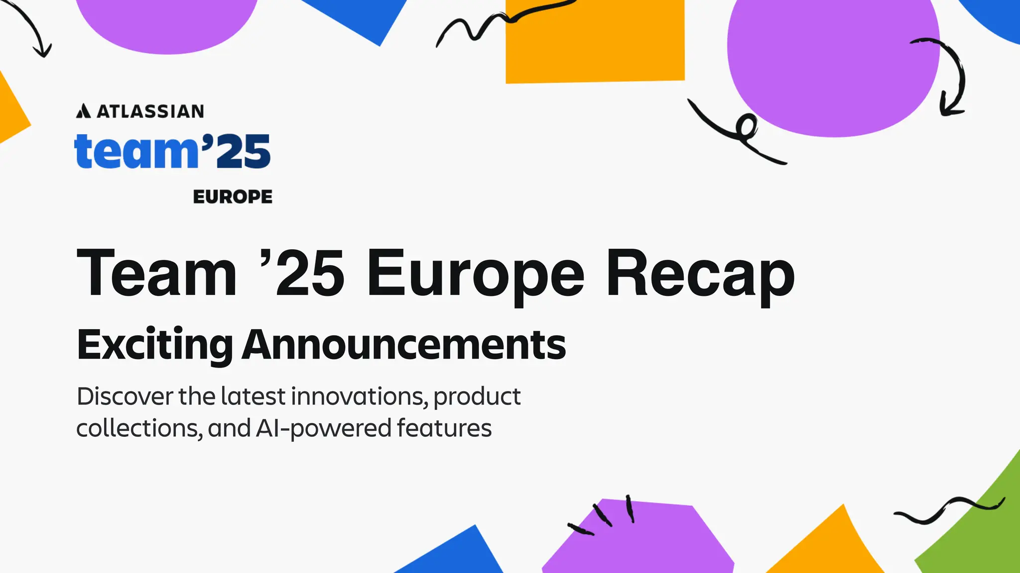 Team ’25 Europe Recap
Discover the latest innovations, product
collections, and AI-powered features
Exciting Announcements
 