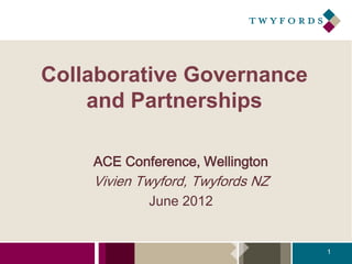 Collaborative Governance
    and Partnerships

    ACE Conference, Wellington
    Vivien Twyford, Twyfords NZ
            June 2012


                                  1
 