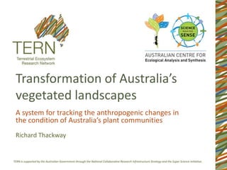 Transformation of Australia’s
vegetated landscapes
Richard Thackway
A system for tracking the anthropogenic changes in
the condition of Australia’s plant communities
 