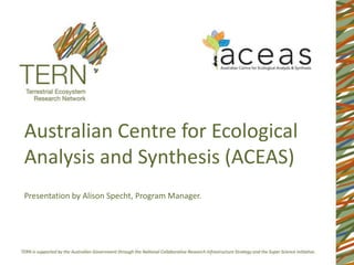 Australian Centre for Ecological Analysis and Synthesis (ACEAS) Presentation by Alison Specht, Program Manager. 