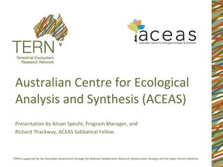 Australian Centre for Ecological Analysis and Synthesis (ACEAS) Presentation by Alison Specht, Program Manager, and  Richard Thackway, ACEAS Sabbatical Fellow. 