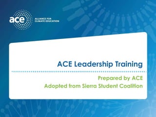 ACE Leadership Training Prepared by ACE Adopted from Sierra Student Coalition 