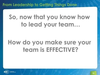 From Leadership to Getting Things Done  <ul><li>So, now that you know how to lead your team… </li></ul><ul><li>How do you ...