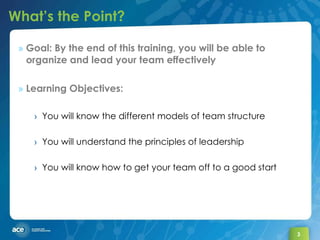 What’s the Point? <ul><li>Goal: By the end of this training, you will be able to organize and lead your team effectively <...