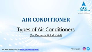 AIR CONDITIONER
Types of Air Conditioners
For more details, visit on: https://acebestbuy.shop/ Follow us on:
(For Domestic & Industrial)
 