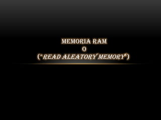 MEMORIA RAM
O
("READ ALEATORY MEMORY")
 
