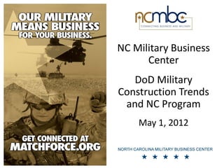 NC Military Business
      Center
   DoD Military
Construction Trends
 and NC Program
    May 1, 2012
 