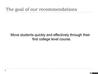 The goal of our recommendations
Move students quickly and effectively through their
first college level course.
 