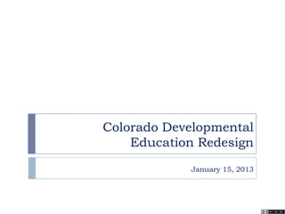 Colorado Developmental
Education Redesign
January 15, 2013
 