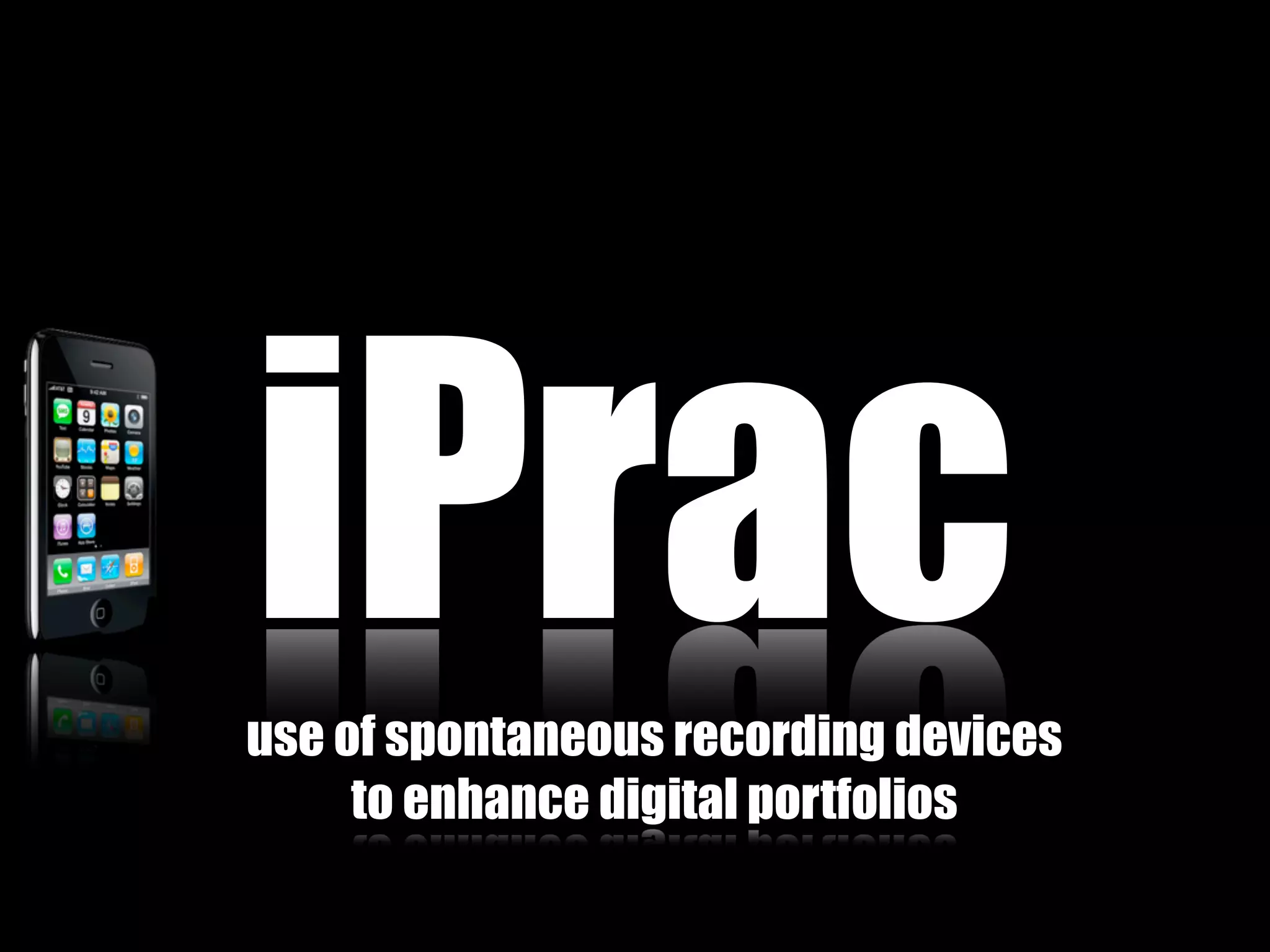 iPrac
use of spontaneous recording devices
     to enhance digital portfolios
 