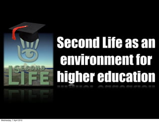 Second Life as an
                          environment for
                          higher education

Wednesday, 7 April 2010
 