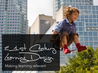 21st Century 
Learning Design 
Making learning relevant 
https://www.flickr.com/photos/kevinwhite/1232375107/ 
 