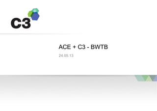 24.05.13
ACE + C3 - BWTB
 