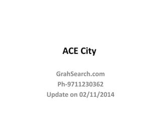 ACE City 
GrahSearch.com 
Ph-9711230362 
Update on 02/11/2014 
 