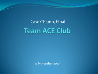 Case Champ, Final
12 November 2010
 