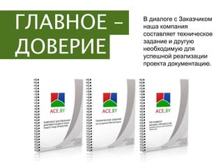 ГЛАВНОЕ –   В диалоге с Заказчиком
            наша компания
            составляет техническое

ДОВЕРИЕ
            задание и другую
            необходимую для
            успешной реализации
            проекта документацию.
 