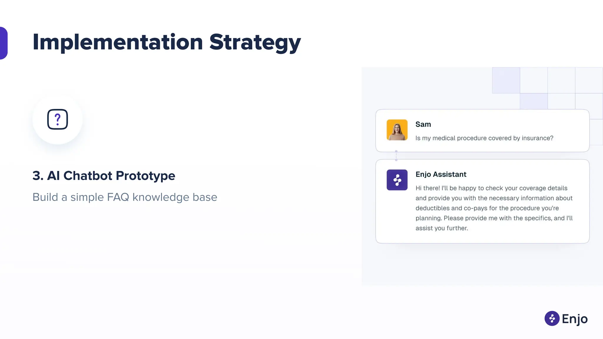 Implementation Strategy
3. AI Chatbot Prototype
Build a simple FAQ knowledge base
 