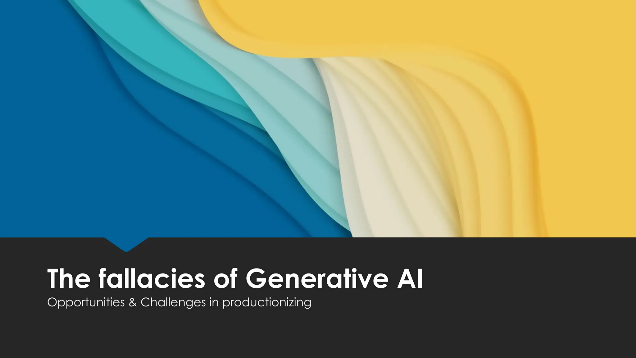 The fallacies of Generative AI
Opportunities & Challenges in productionizing
 
