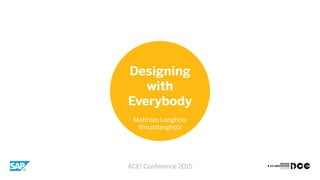 Designing
with
Everybody
Matthias Langholz
@mattlangholz
ACE! Conference 2015
 