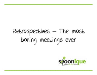 Retrospectives – The most
   boring meetings ever
 