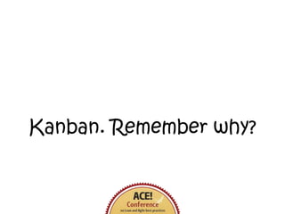 Kanban. Remember why?
 