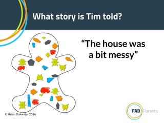 What story is Tim told?
“The house was
a bit messy”
© Helen Oakwater 2016
 
